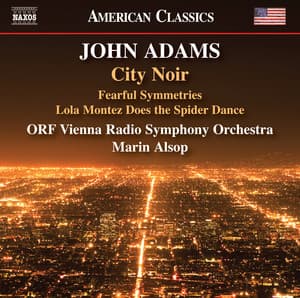 John Adams: City Noir, Fearful Symmetries & Lola Montez Does the Spider Dance - John Adams