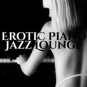Erotic Piano Jazz Lounge: The Best Sexy Songs and Sensual Music - Pianobar Moods