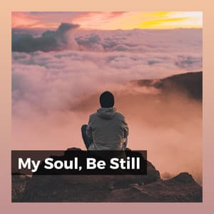 My Soul, Be Still - Ambient Music Therapy
