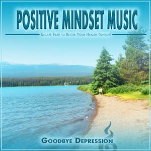 Positive Mindset Music: Escape Fear to Better Your Health Tonight - Goodbye Depression