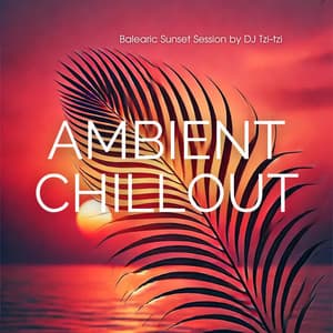 Ambient Chillout: Balearic Sunset Session by DJ Tzi-tzi - DJ Tzi-tzi
