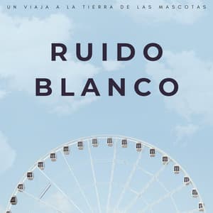 Ruido Blanco: Un Viaja A La Tierra De Las Mascotas - El Ruido Blanco