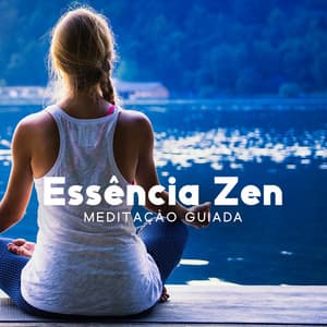 Essência Zen: Meditação Guiada – Relaxar, Desacelerar A Actividade Cerebral E Acalmar A Ansiedade - Meditação Espiritualidade Musica Academia