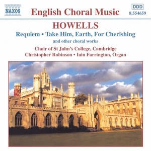 Howells: Requiem, Take Him, Earth, for Cherishing & Other Choral Works - Herbert Howells