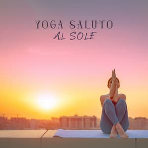 Yoga saluto al sole: Musica per riscaldare il corpo ed elevare lo spirito - Musica terapeutica naturale
