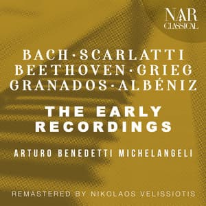 THE EARLY RECORDINGS: BACH - SCARLATTI - BEETHOVEN - GRIEG - GRANADOS - ALBÉNIZ - Arturo Benedetti Michelangeli