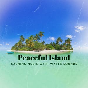 Peaceful Island: Calming Music with Water Sounds for Meditation and Relaxation, Move to the Tranquil Place - Oasis of Relaxation and Meditation