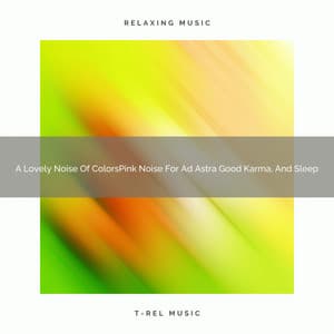 A Lovely Noise Of ColorsPink Noise For Ad Astra Good Karma, And Sleep - Sweet Baby Dreams & Noises