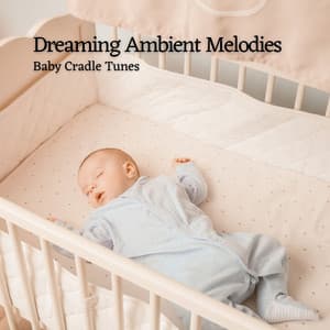 Dreaming Ambient Melodies: Baby Cradle Tunes - Calm Down Baby