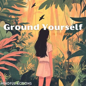 Ground Yourself in the Now - Mindful Actions
