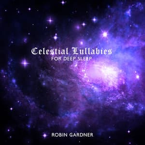 Celestial Lullabies for Deep Sleep: Tranquil Music to Help You Fall Asleep - Robin Gardner