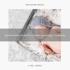 Sonidos Perfectos del Río y Ruidos para Relajar Totalmente - Ruido Para Bebé