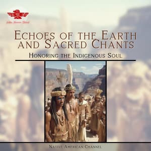 Echoes of the Earth and Sacred Chants: Honoring the Indigenous Soul - Native American Channel