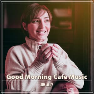 Good Morning Cafe Music: Mellow Jazz with Soft Piano and Relaxing Saxo to Wake You Up, Perfect Breakfast, Start Working - Jim Ally