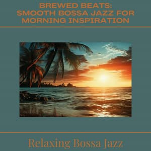 Brewed Beats: Smooth Bossa Jazz for Morning Inspiration - Relaxing Bossa Jazz