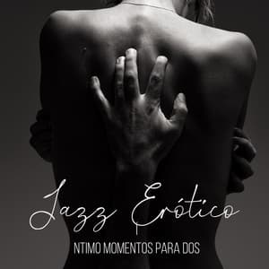Jazz Erótico: Íntimo Momentos para Dos - Música de Fondo Colección