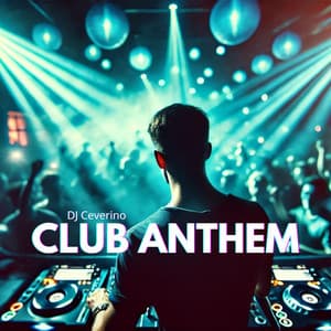 Club Anthem: A Powerful Tracks Designed to Become a Staple in Clubs - DJ Ceverino