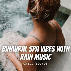 Chill Sounds: Binaural Spa Vibes with Rain Music - Rain Sounds & Nature Sounds