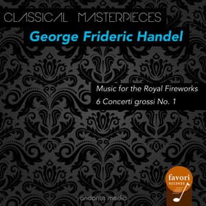 Classical Masterpieces - George Frideric Handel: Music for the Royal Fireworks & 6 Concerti grossi No. 1 - George Frideric Handel