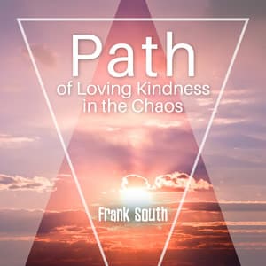 Path of Loving Kindness in the Chaos - Frank South
