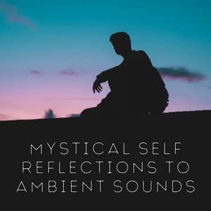 Mystical Self Reflections to Ambient Sounds - Relaxing and Calming