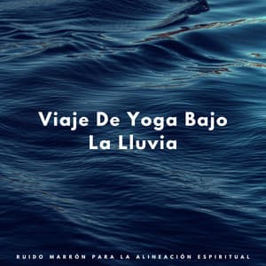 Viaje De Yoga Bajo La Lluvia: Ruido Marrón Para La Alineación Espiritual - Sonidos de lluvia para bebés y terapia de ruido marrón
