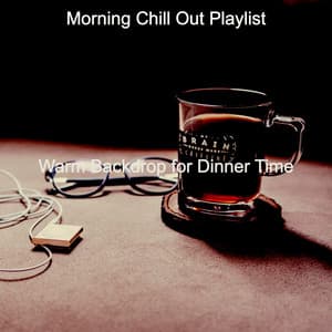 Warm Backdrop for Dinner Time - Morning Chill Out Playlist