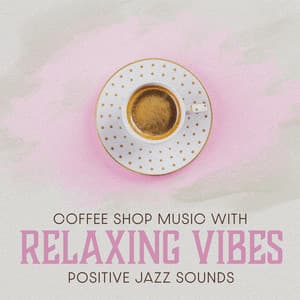 Coffee Shop Music with Relaxing Vibes: Positive Jazz Sounds for Good Day and Perfect Meeting - Cafe Piano Music Collection