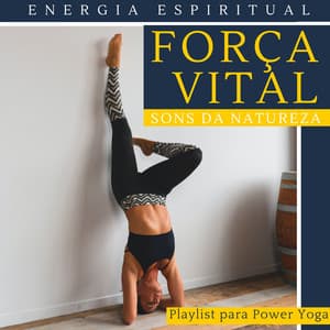 Força Vital - Playlist para Power Yoga, Energia Espiritual com Sons da Natureza - Força e Equilíbrio
