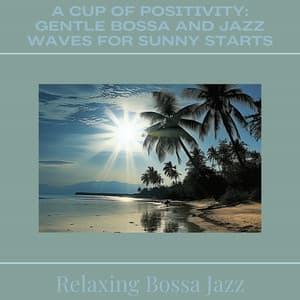 A Cup of Positivity: Gentle Bossa and Jazz Waves for Sunny Starts - Relaxing Bossa Jazz