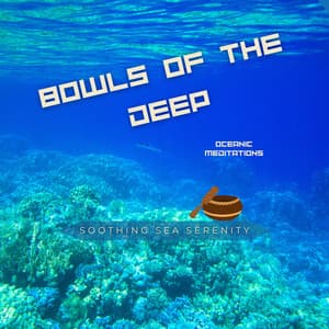 Bowls of the Deep: Oceanic Meditations - Soothing Sea Serenity
