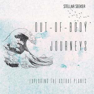 Out-of-Body Journeys: Exploring the Astral Planes - Stellar Seeker
