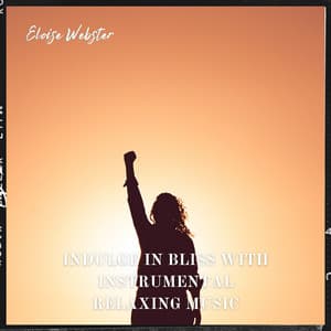 Indulge in Bliss with Instrumental Relaxing Music - Eloise Webster