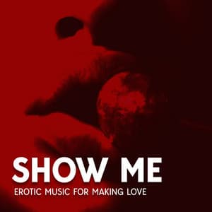 Show Me: Erotic Music for Making Love, Love Again, Intimate Moment - Making Love Music Ensemble