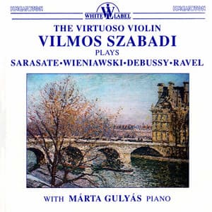The Virtuoso Violin Vilmos Szabadi Plays Sarasate, Wieniawski, Debussy, Ravel - Vilmos Szabadi