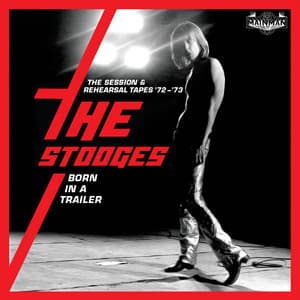 Born In A Trailer: The Session & Rehearsal Tapes '72-'73 - The Stooges
