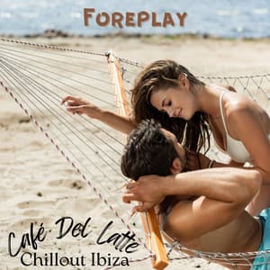 Foreplay: Hot Latin House, Café Del Latte, Chillout Ibiza Ocean Beach 2024 - Beautiful Sunset Beach Chillout Music Collection