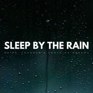 Sleep By The Rain: Rains, Thunder & Soothing Dreams - Restful Sleep Music Collection