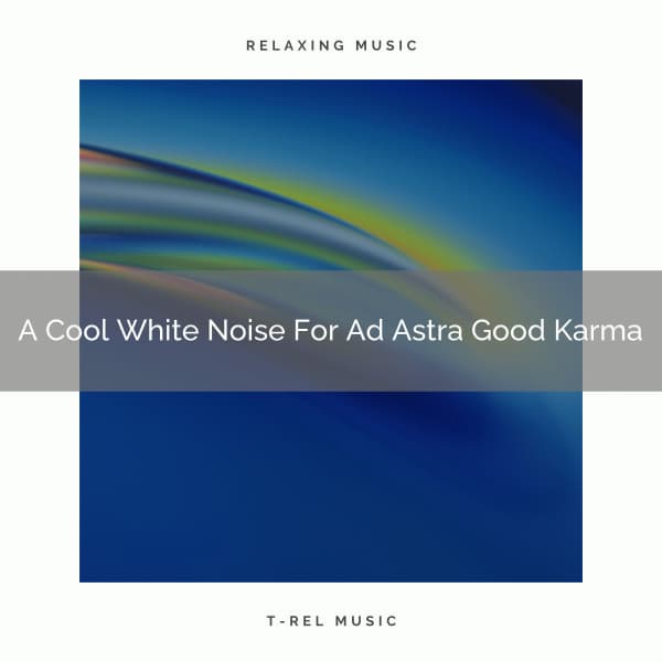 A Cool White Noise For Ad Astra Good Karma - White Noise Pleasant Sounds