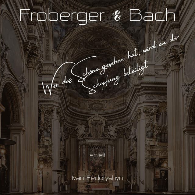Froberger & Bach: Wer Das Schöne Gesehen Hat, Wird an Der Schöpfung Beteiligt - Johann Jakob Froberger