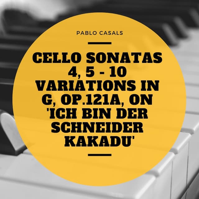 Cello Sonatas 4, 5 - 10 Variations In G, Op.121a, On 'Ich bin der Schneider Kakadu' - Pablo Casals
