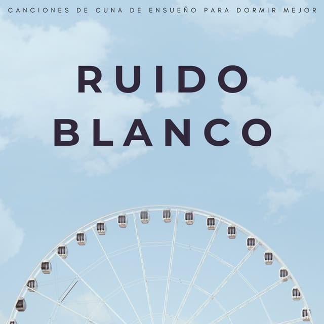 Ruido Blanco: Canciones De Cuna De Ensueño Para Dormir Mejor - Ruido Blanco Para Bebes