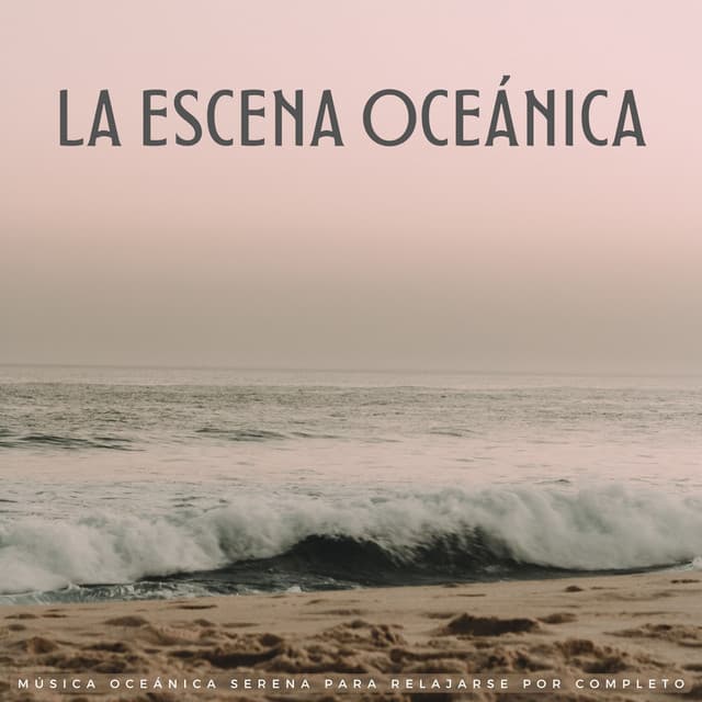 La Escena Oceánica: Música Oceánica Serena Para Relajarse Por Completo - Ritmos relajantes
