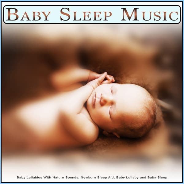 Baby Sleep Music: Baby Lullabies With Nature Sounds, Newborn Sleep Aid, Baby Lullaby and Baby Sleep - Baby Lullaby