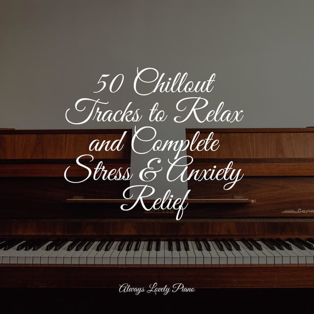 50 Chillout Tracks to Relax and Complete Stress & Anxiety Relief - Relaxing Piano Music Universe