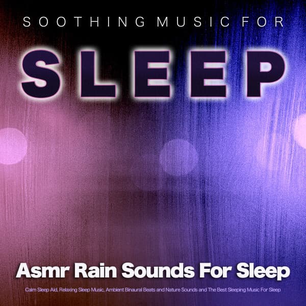 Soothing Music For Sleep: Asmr Rain Sounds For Sleep, Calm Sleep Aid, Relaxing Sleep Music, Ambient Binaural Beats and Nature Sounds and The Best Sleeping Music For Sleep - Asmr