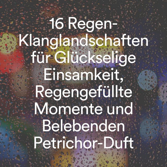 16 Regen-Klanglandschaften für Glückselige Einsamkeit, Regengefüllte Momente und Belebenden Petrichor-Duft - Regengeräusche