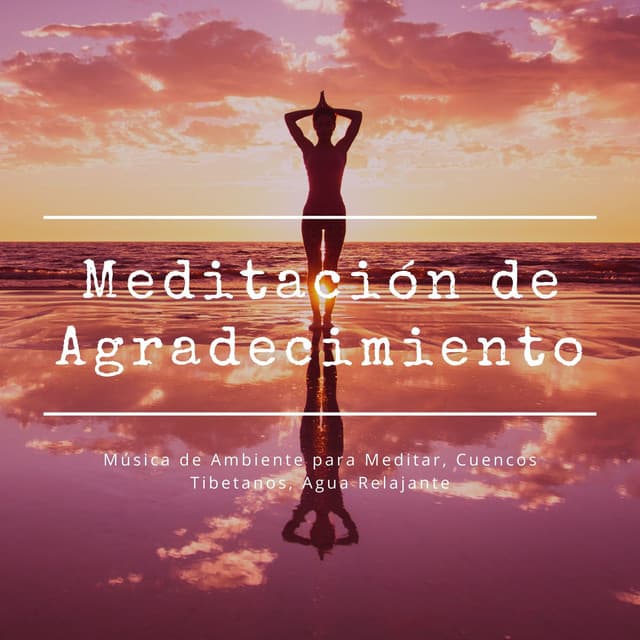 Meditación de Agradecimiento: Música de Ambiente para Meditar, Cuencos Tibetanos, Agua Relajante - Meditaciones Espirituales