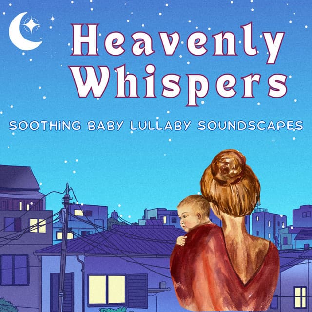 Heavenly Whispers: Soothing Baby Lullaby Soundscapes - Ultimate Baby Slumber