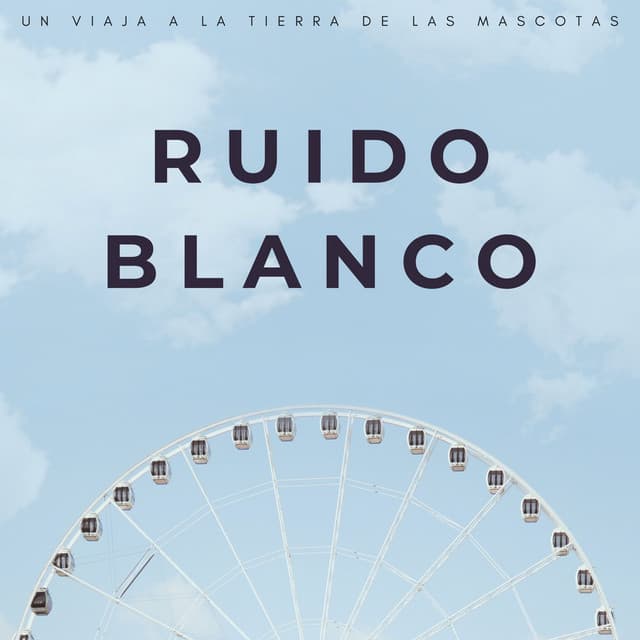 Ruido Blanco: Un Viaja A La Tierra De Las Mascotas - El Ruido Blanco